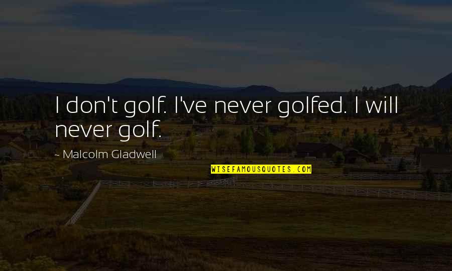 Unnaturals By Devon Quotes By Malcolm Gladwell: I don't golf. I've never golfed. I will Unnaturals By Devon Quotes By Malcolm Gladwell: I don't golf. I've never golfed. I will