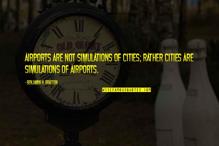Unncessarily Quotes By Benjamin H. Bratton: Airports are not simulations of cities; rather cities Unncessarily Quotes By Benjamin H. Bratton: Airports are not simulations of cities; rather cities