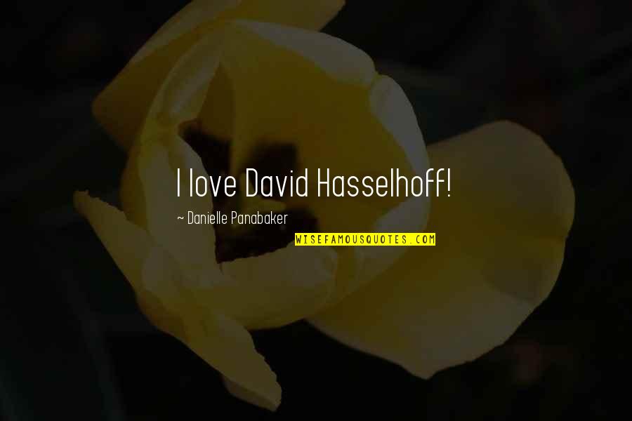 Unncessarily Quotes By Danielle Panabaker: I love David Hasselhoff! Unncessarily Quotes By Danielle Panabaker: I love David Hasselhoff!
