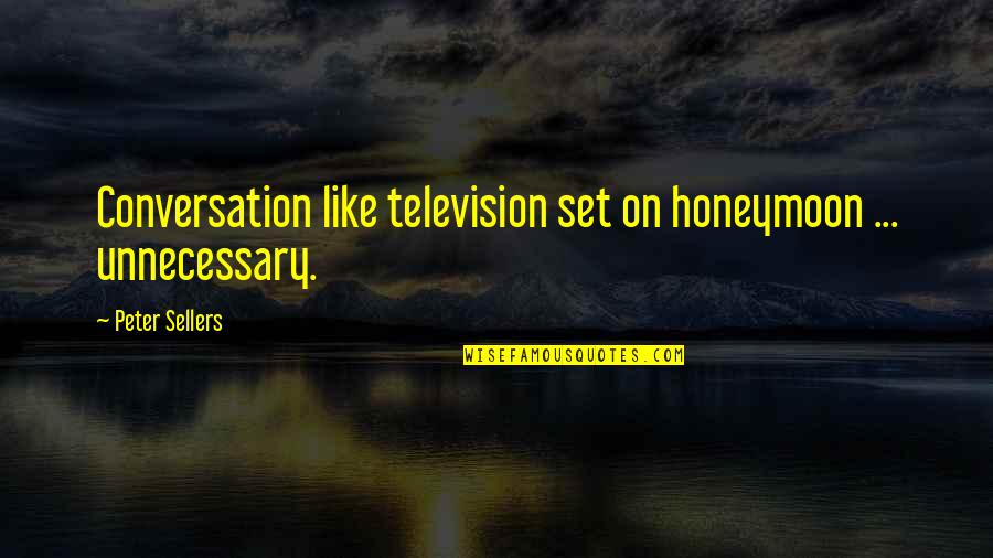 Unnecessary Conversation Quotes By Peter Sellers: Conversation like television set on honeymoon ... unnecessary.