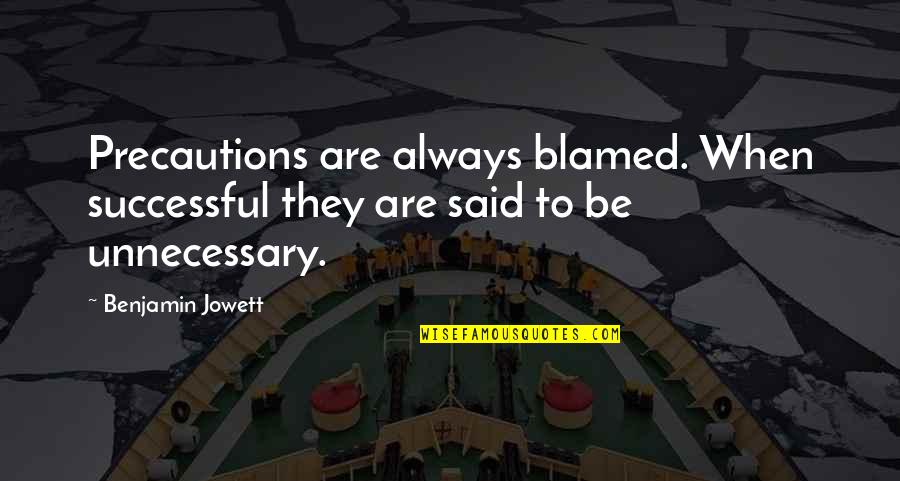 Unnecessary Quotes By Benjamin Jowett: Precautions are always blamed. When successful they are