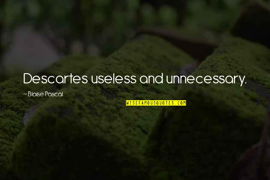 Unnecessary Quotes By Blaise Pascal: Descartes useless and unnecessary.