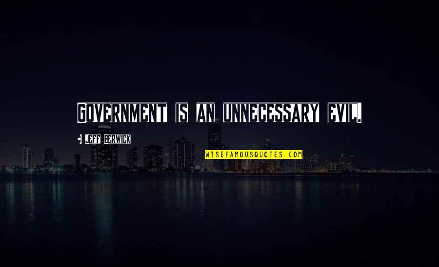 Unnecessary Quotes By Jeff Berwick: Government is an unnecessary evil.