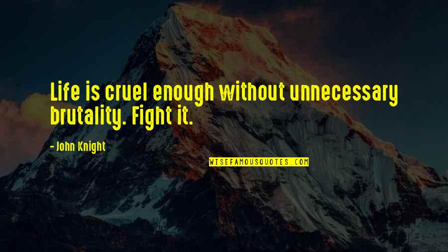 Unnecessary Quotes By John Knight: Life is cruel enough without unnecessary brutality. Fight