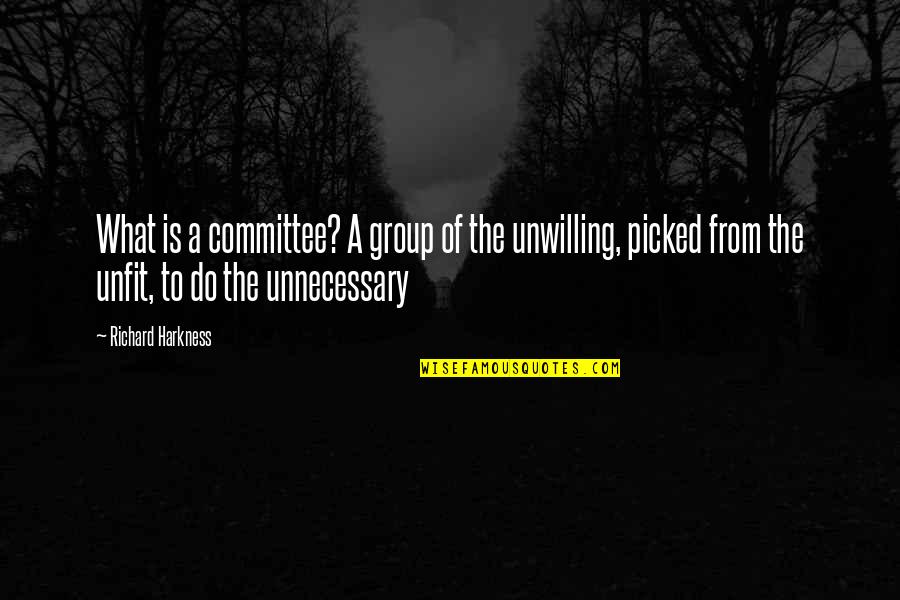 Unnecessary Quotes By Richard Harkness: What is a committee? A group of the