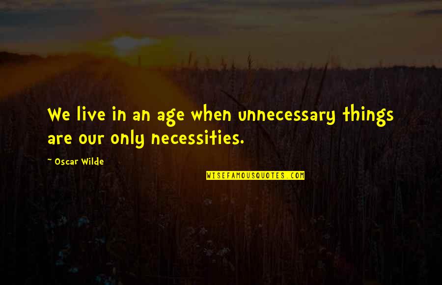 Unnecessary Things Quotes By Oscar Wilde: We live in an age when unnecessary things