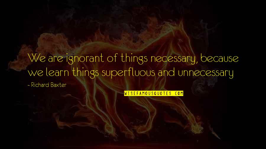 Unnecessary Things Quotes By Richard Baxter: We are ignorant of things necessary, because we