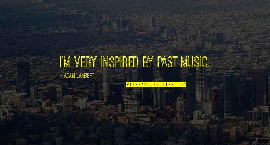 Unneeded Friends Quotes By Adam Lambert: I'm very inspired by past music.