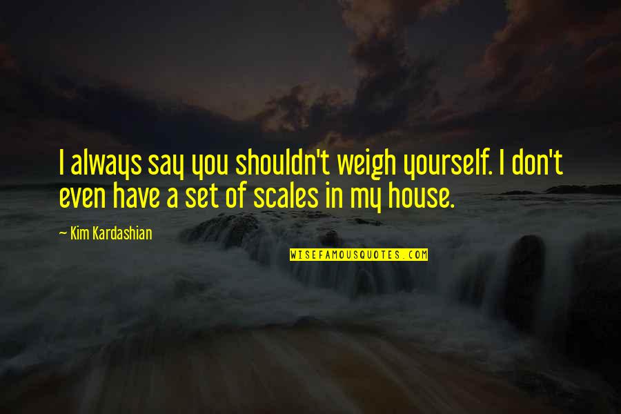 Unneeded Services Quotes By Kim Kardashian: I always say you shouldn't weigh yourself. I