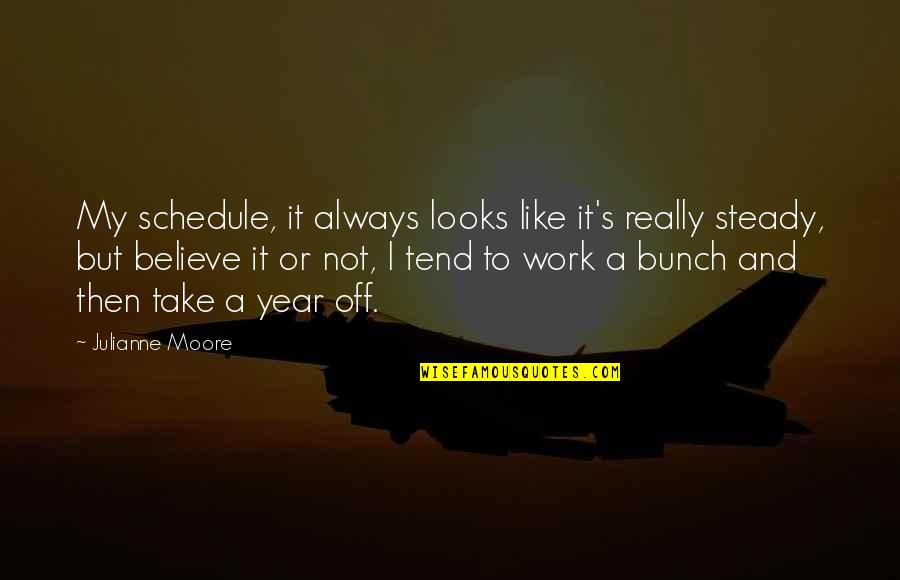 Unnerstand Quotes By Julianne Moore: My schedule, it always looks like it's really