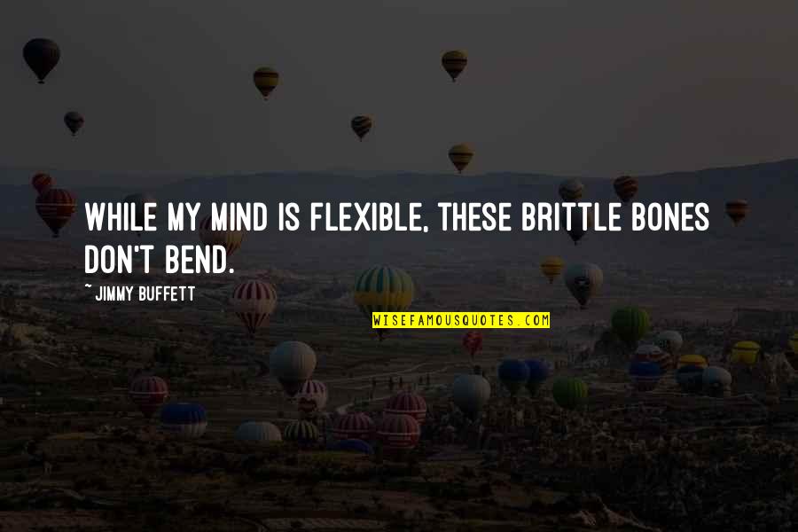 Unnerved Antonym Quotes By Jimmy Buffett: While my mind is flexible, these brittle bones