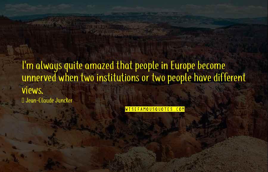 Unnerved Quotes By Jean-Claude Juncker: I'm always quite amazed that people in Europe