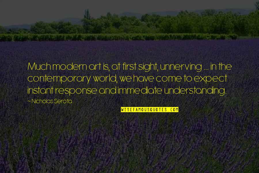 Unnerving Quotes By Nicholas Serota: Much modern art is, at first sight, unnerving Unnerving Quotes By Nicholas Serota: Much modern art is, at first sight, unnerving