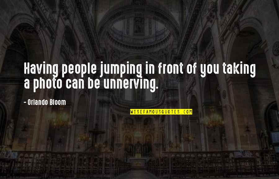 Unnerving Quotes By Orlando Bloom: Having people jumping in front of you taking
