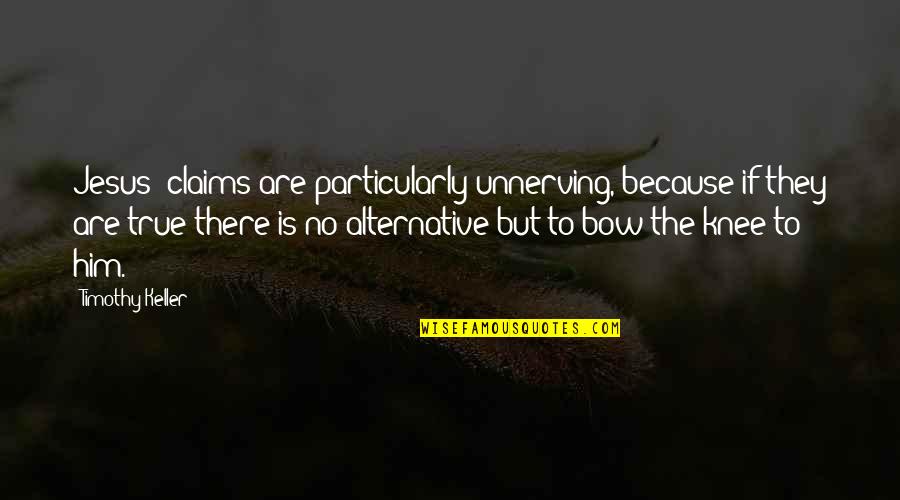 Unnerving Quotes By Timothy Keller: Jesus' claims are particularly unnerving, because if they Unnerving Quotes By Timothy Keller: Jesus' claims are particularly unnerving, because if they