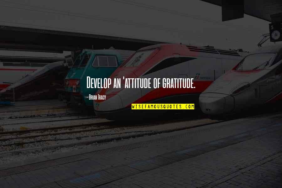 Unnie K Quotes By Brian Tracy: Develop an 'attitude of gratitude.