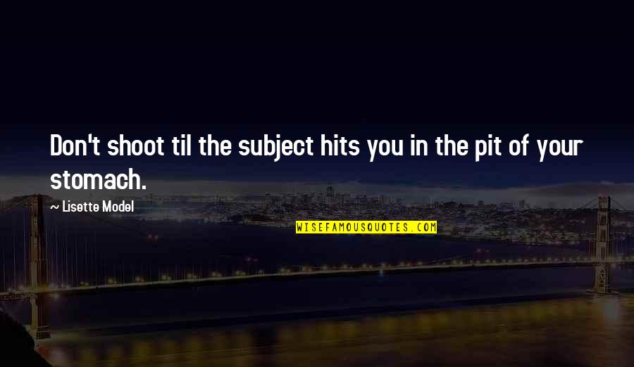 Unnikrishnan Songs Quotes By Lisette Model: Don't shoot til the subject hits you in Unnikrishnan Songs Quotes By Lisette Model: Don't shoot til the subject hits you in