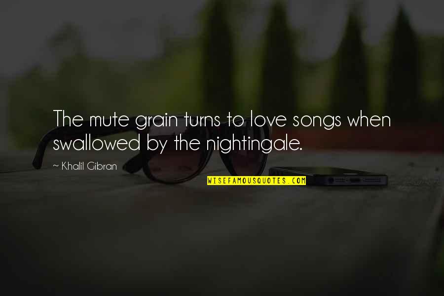 Unniversal Quotes By Khalil Gibran: The mute grain turns to love songs when