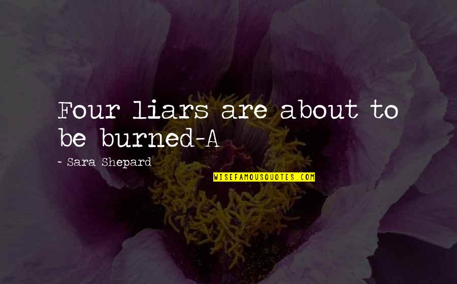 Unniversal Quotes By Sara Shepard: Four liars are about to be burned-A Unniversal Quotes By Sara Shepard: Four liars are about to be burned-A