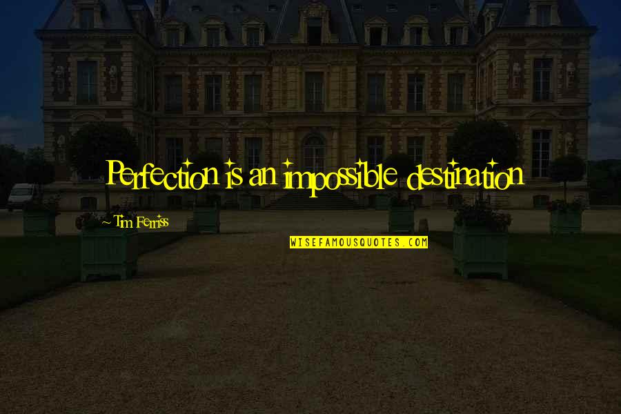 Unniversal Quotes By Tim Ferriss: Perfection is an impossible destination Unniversal Quotes By Tim Ferriss: Perfection is an impossible destination