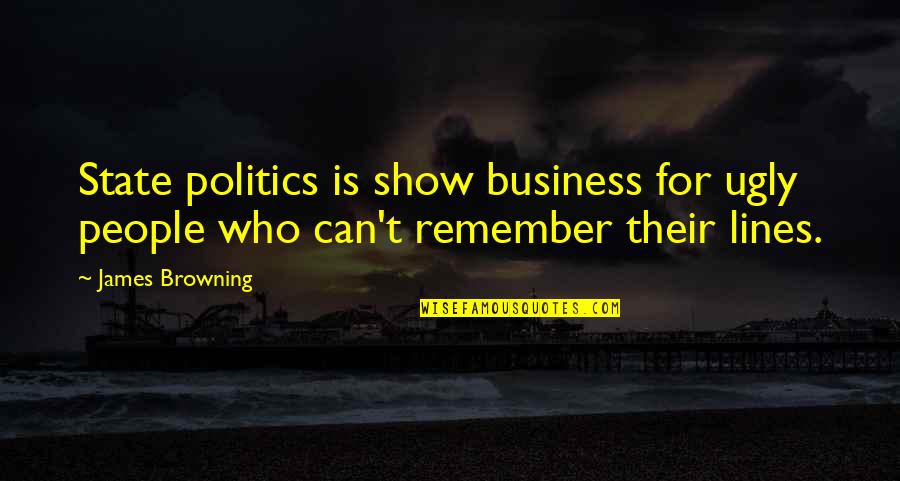 Unnoticeable Straight Quotes By James Browning: State politics is show business for ugly people