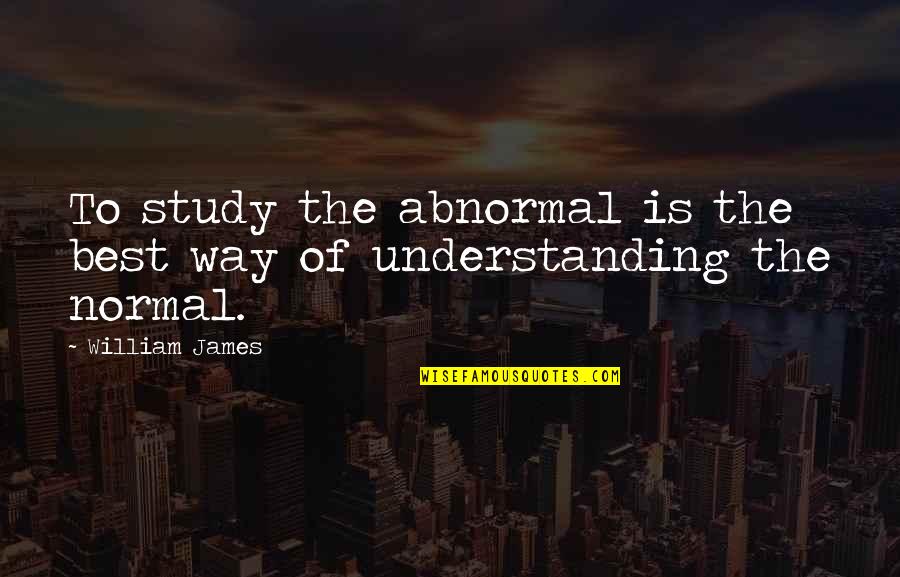 Unnoticed Things Quotes By William James: To study the abnormal is the best way