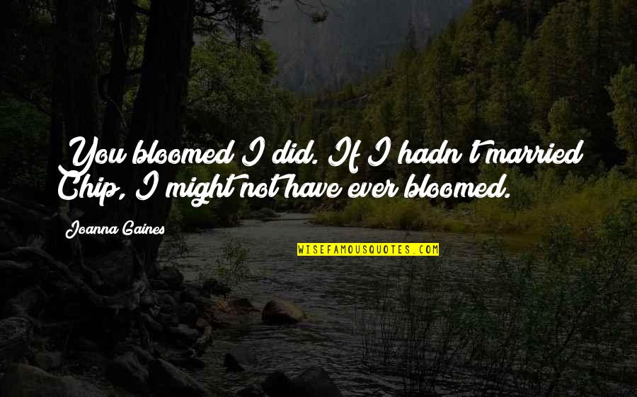 Unnumbed Quotes By Joanna Gaines: You bloomed?I did. If I hadn't married Chip,