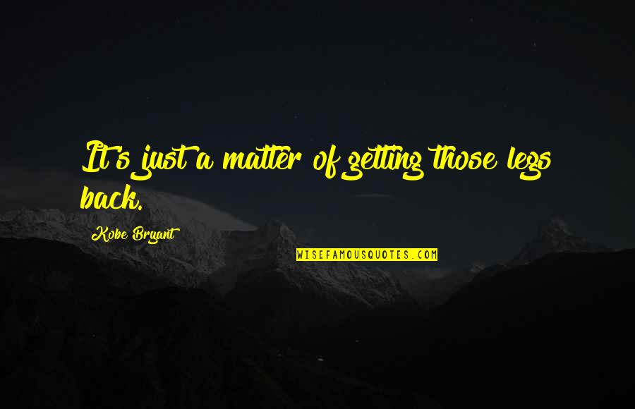 Unobeyed Quotes By Kobe Bryant: It's just a matter of getting those legs Unobeyed Quotes By Kobe Bryant: It's just a matter of getting those legs