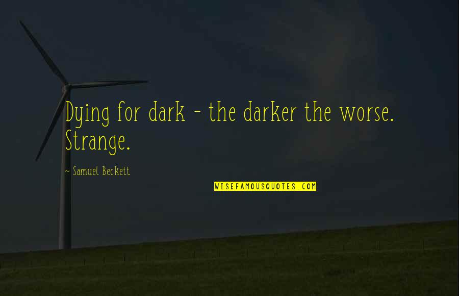 Unobserved Holidays Quotes By Samuel Beckett: Dying for dark - the darker the worse. Unobserved Holidays Quotes By Samuel Beckett: Dying for dark - the darker the worse.