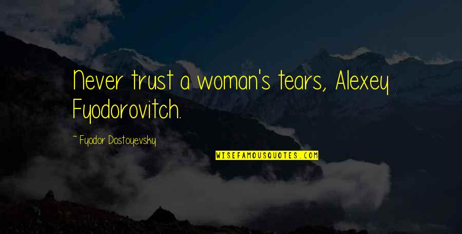 Unobvious Love Quotes By Fyodor Dostoyevsky: Never trust a woman's tears, Alexey Fyodorovitch.