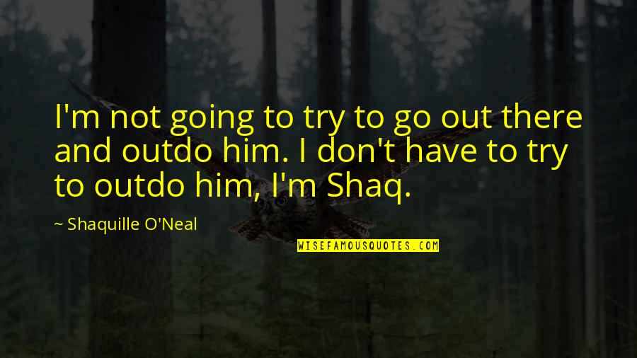 Unobvious Quotes By Shaquille O'Neal: I'm not going to try to go out