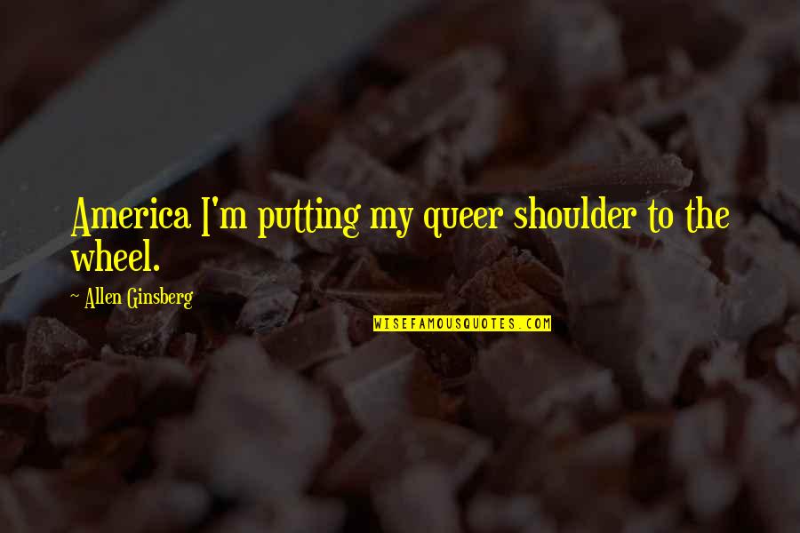 Unofficially Yours Free Quotes By Allen Ginsberg: America I'm putting my queer shoulder to the
