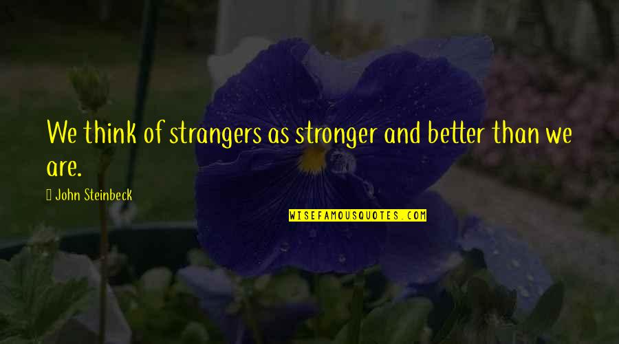 Unohana Quotes By John Steinbeck: We think of strangers as stronger and better