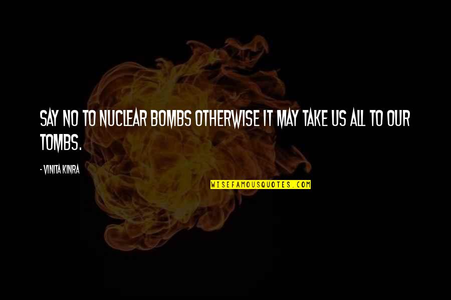 Unoka Quotes By Vinita Kinra: Say NO to nuclear bombs otherwise it may