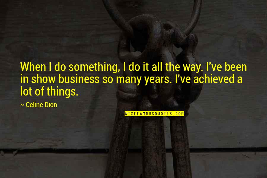 Unopenable Things Quotes By Celine Dion: When I do something, I do it all