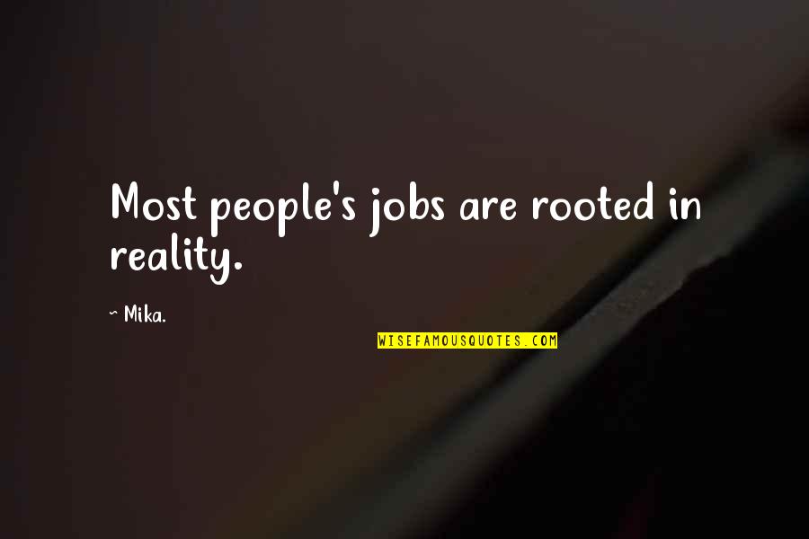 Unopened Gift Quotes By Mika.: Most people's jobs are rooted in reality.
