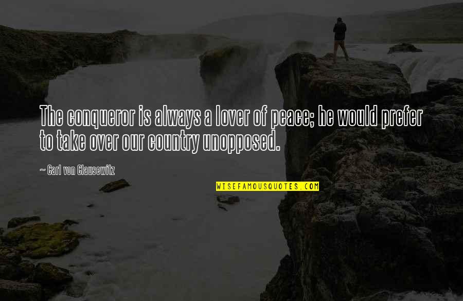 Unopposed Quotes By Carl Von Clausewitz: The conqueror is always a lover of peace;