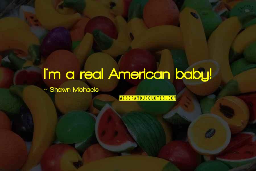 Unordentlicher Quotes By Shawn Michaels: I'm a real American baby! Unordentlicher Quotes By Shawn Michaels: I'm a real American baby!