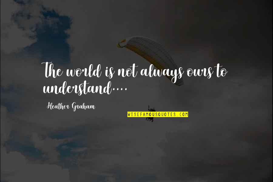 Unorderly Quotes By Heather Graham: The world is not always ours to understand....