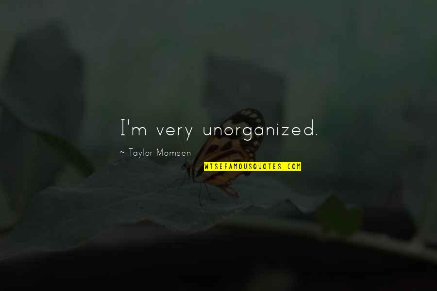 Unorganized Quotes By Taylor Momsen: I'm very unorganized.