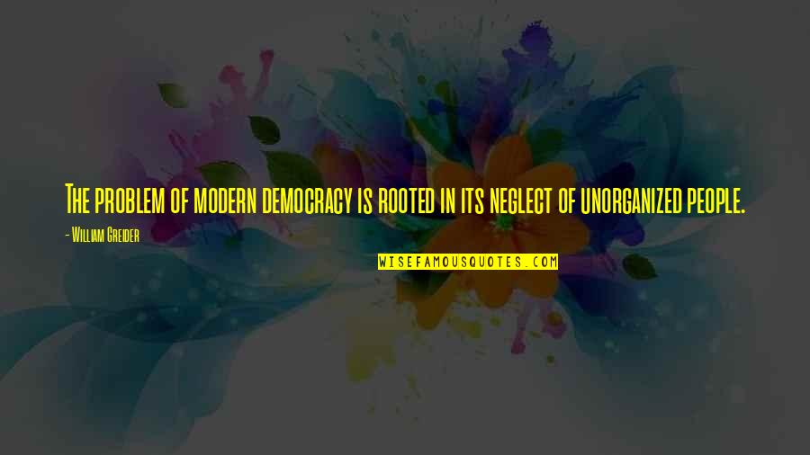 Unorganized Quotes By William Greider: The problem of modern democracy is rooted in