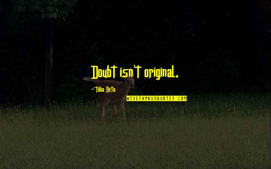 Unoriginal Quotes By Toba Beta: Doubt isn't original. Unoriginal Quotes By Toba Beta: Doubt isn't original.