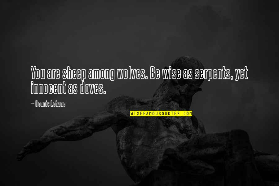 Unoriginate Quotes By Dennis Lehane: You are sheep among wolves. Be wise as