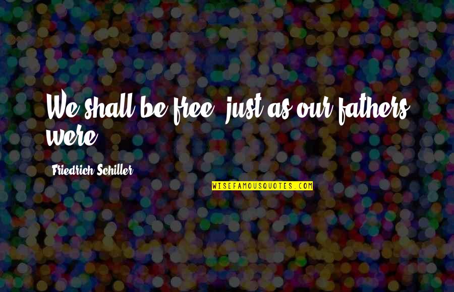 Unoriginate Quotes By Friedrich Schiller: We shall be free, just as our fathers