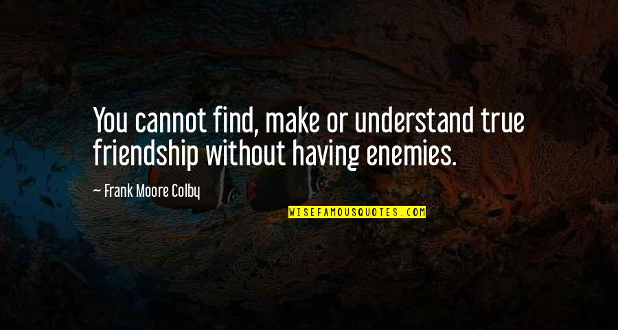 Unorthodox Book Quotes By Frank Moore Colby: You cannot find, make or understand true friendship Unorthodox Book Quotes By Frank Moore Colby: You cannot find, make or understand true friendship