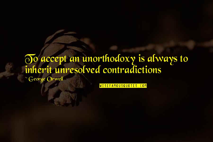 Unorthodoxy Quotes By George Orwell: To accept an unorthodoxy is always to inherit