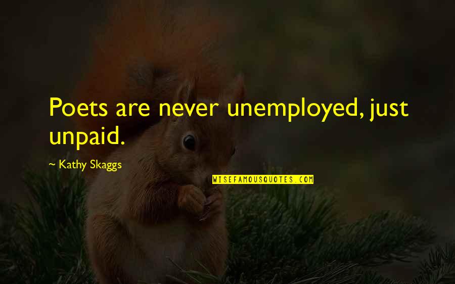 Unpaid Quotes By Kathy Skaggs: Poets are never unemployed, just unpaid.