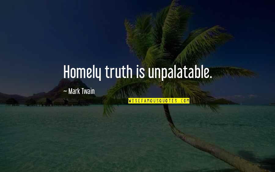 Unpalatable Quotes By Mark Twain: Homely truth is unpalatable.