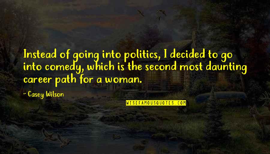 Unpanned Quotes By Casey Wilson: Instead of going into politics, I decided to Unpanned Quotes By Casey Wilson: Instead of going into politics, I decided to