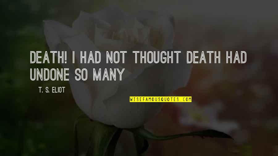 Unpanned Quotes By T. S. Eliot: Death! I had not thought Death had undone Unpanned Quotes By T. S. Eliot: Death! I had not thought Death had undone